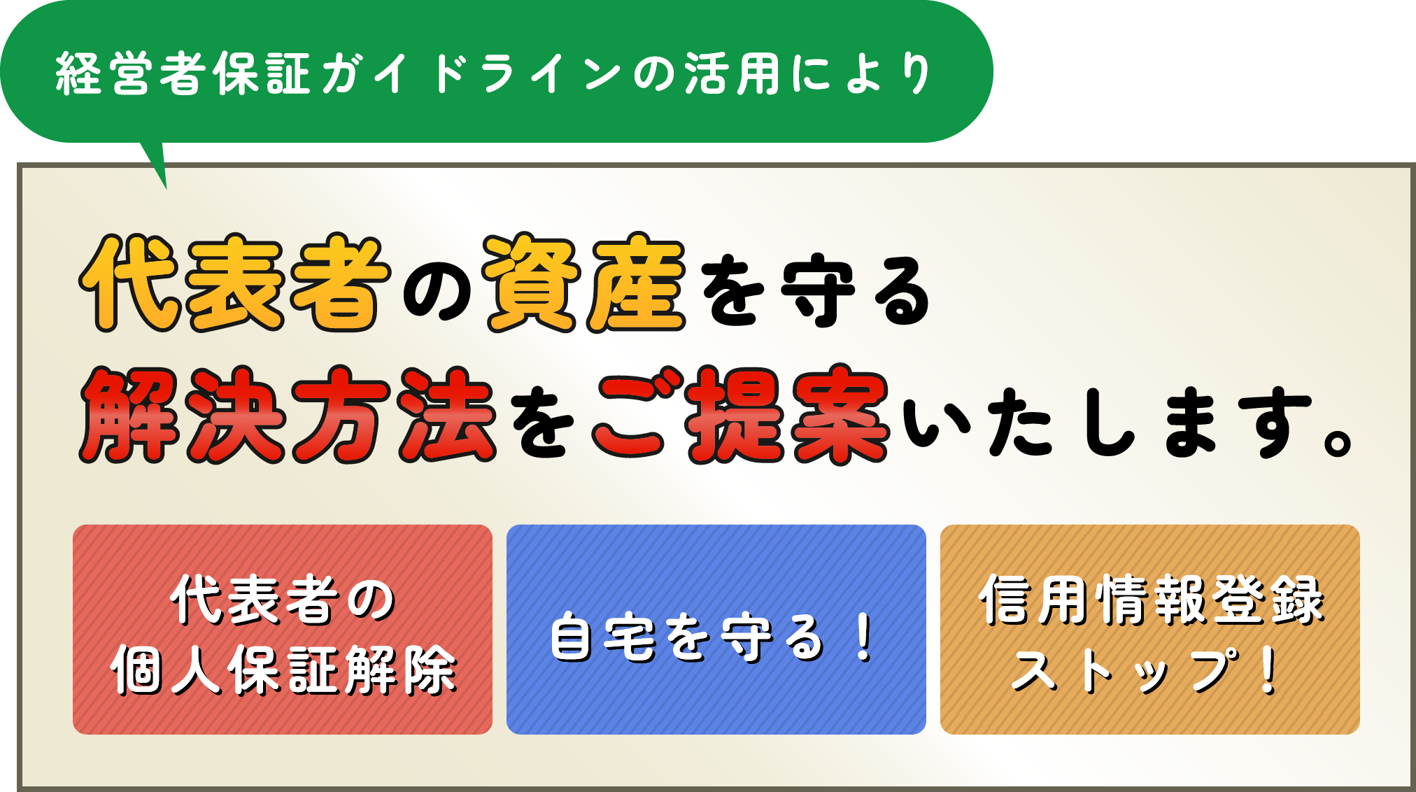 経営者保証ガイドラインの活用により、代表者の資産を守る解決方法をご提案いたします。